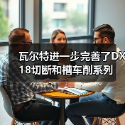 瓦尔特进一步完善了DX18切断和槽车削系列 瓦尔特进一步完善了DX18切断和槽车削系列
