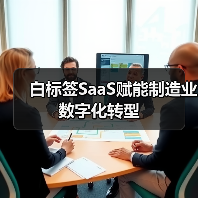 白标签SaaS赋能制造业数字化转型 白标签SaaS赋能制造业数字化转型