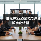 白标签SaaS赋能制造业数字化转型 白标签SaaS赋能制造业数字化转型