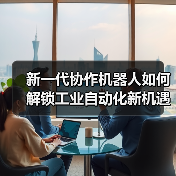 新一代协作机器人如何解锁工业自动化新机遇？