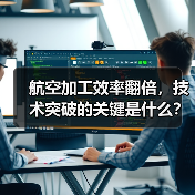 航空加工效率翻倍,技术突破的关键是什么? 航空加工效率翻倍,技术突破的关键是什么?