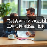 马扎克VC-EZ 20立式加工中心性价比高,如何实现高效低成本生产? 马扎克VC-EZ 20立式加工中心性价比高,如何实现高效低成本生产?
