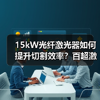 15kW光纤激光器如何提升切割效率？百超激光创新解决方案