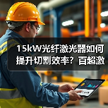 15kW光纤激光器如何提升切割效率？百超激光创新解决方案