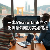 三丰MeasurLink自动化测量调度方案如何提升效率？