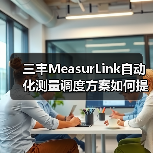 三丰MeasurLink自动化测量调度方案如何提升效率？
