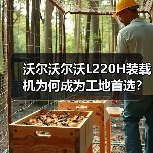 沃尔沃尔沃L220H装载机为何成为工地首选?高效动力解析 沃尔沃尔沃L220H装载机为何成为工地首选?高效动力解析