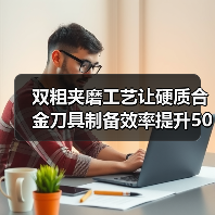 双粗夹磨工艺让硬质合金刀具制备效率提升50%
