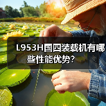 L953H国四装载机有哪些性能优势？