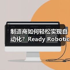 制造商如何轻松实现自动化？Ready Robotics新市场助力