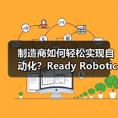制造商如何轻松实现自动化？Ready Robotics新市场助力
