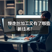 慢走丝加工又有了哪些新技术? 慢走丝加工又有了哪些新技术?