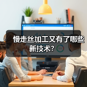 慢走丝加工又有了哪些新技术? 慢走丝加工又有了哪些新技术?