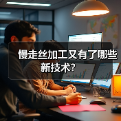 慢走丝加工又有了哪些新技术? 慢走丝加工又有了哪些新技术?