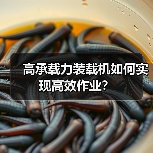 高承载力装载机如何实现高效作业? 高承载力装载机如何实现高效作业?