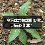 高承载力装载机如何实现高效作业? 高承载力装载机如何实现高效作业?