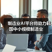 制造业AI平台将助力韩国中小规模制造业 制造业AI平台将助力韩国中小规模制造业