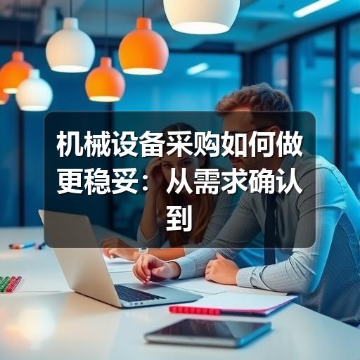 机械设备采购如何做更稳妥：从需求确认到验收的实用指南