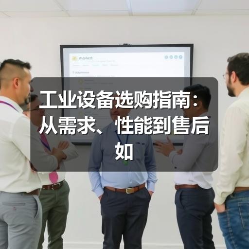 工业设备选购指南：从需求、性能到售后如何判断